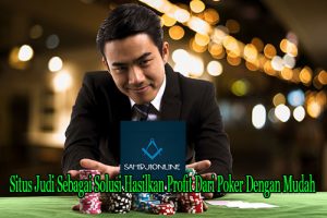 Situs Judi Sebagai Solusi Hasilkan Profit Dari Poker Dengan Mudah