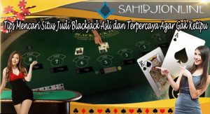 Tips Mencari Situs Judi Blackjack Asli dan Terpercaya Agar Gak Ketipu